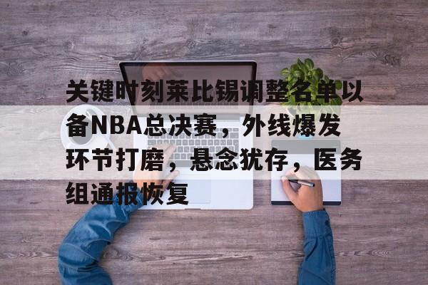 综合娱乐品牌入口-关键时刻莱比锡调整名单以备NBA总决赛，外线爆发环节打磨，悬念犹存，医务组通报恢复的简单介绍